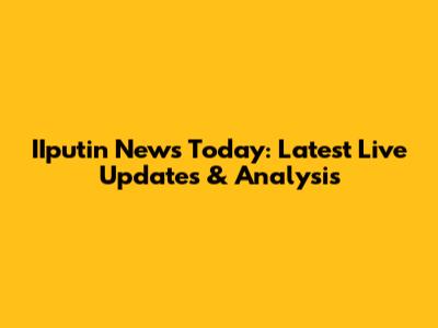IIputin News Today: Latest Live Updates & Analysis