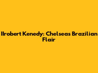 IIrobert Kenedy: Chelsea's Brazilian Flair