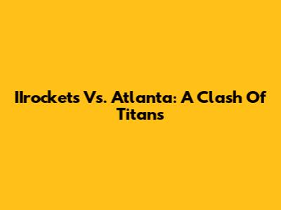 IIrockets Vs. Atlanta: A Clash Of Titans