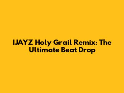 IJAYZ Holy Grail Remix: The Ultimate Beat Drop