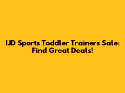 IJD Sports Toddler Trainers Sale: Find Great Deals!