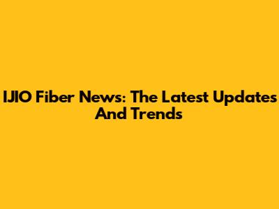 IJIO Fiber News: The Latest Updates And Trends