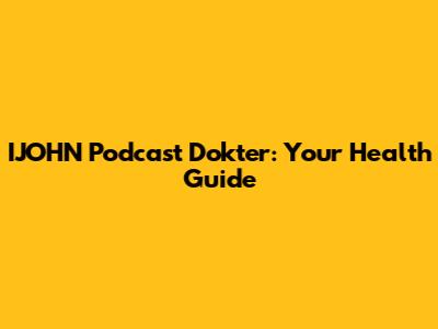 IJOHN Podcast Dokter: Your Health Guide