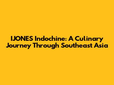 IJONES Indochine: A Culinary Journey Through Southeast Asia