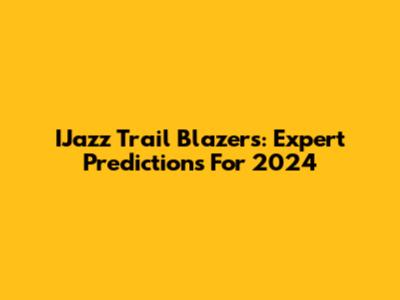 IJazz Trail Blazers: Expert Predictions For 2024