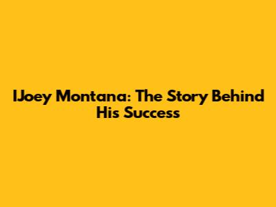 IJoey Montana: The Story Behind His Success
