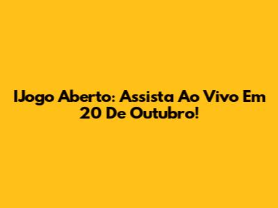 IJogo Aberto: Assista Ao Vivo Em 20 De Outubro!