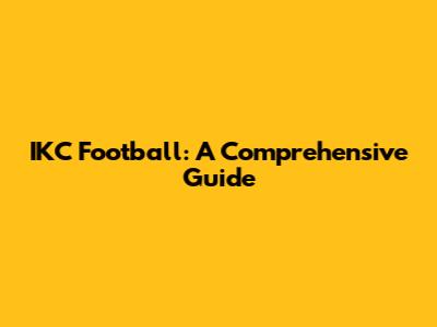 IKC Football: A Comprehensive Guide