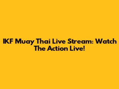 IKF Muay Thai Live Stream: Watch The Action Live!