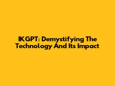 IKGPT: Demystifying The Technology And Its Impact