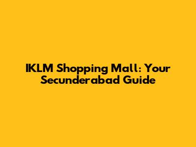 IKLM Shopping Mall: Your Secunderabad Guide