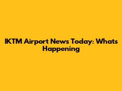 IKTM Airport News Today: What's Happening