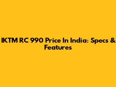 IKTM RC 990 Price In India: Specs & Features