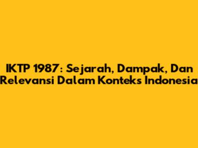 IKTP 1987: Sejarah, Dampak, Dan Relevansi Dalam Konteks Indonesia