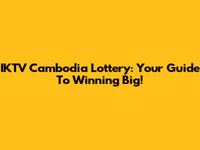 IKTV Cambodia Lottery: Your Guide To Winning Big!