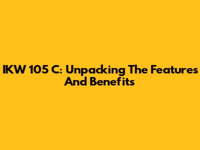 IKW 105 C: Unpacking The Features And Benefits