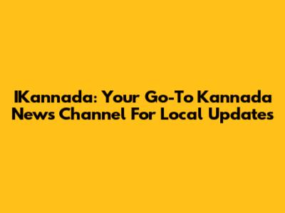 IKannada: Your Go-To Kannada News Channel For Local Updates