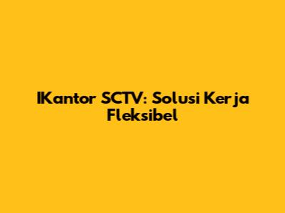 IKantor SCTV: Solusi Kerja Fleksibel
