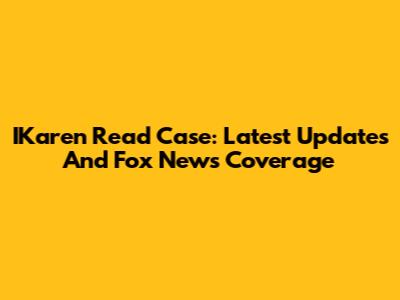 IKaren Read Case: Latest Updates And Fox News Coverage