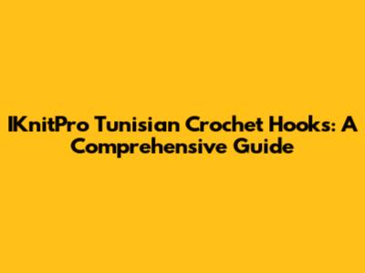 IKnitPro Tunisian Crochet Hooks: A Comprehensive Guide