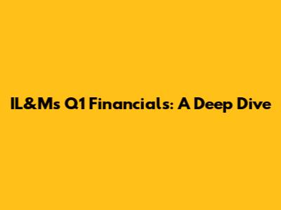 IL&M's Q1 Financials: A Deep Dive