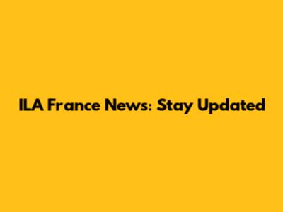 ILA France News: Stay Updated