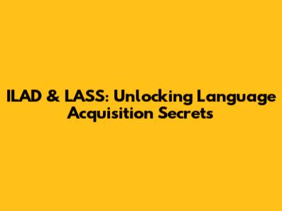 ILAD & LASS: Unlocking Language Acquisition Secrets
