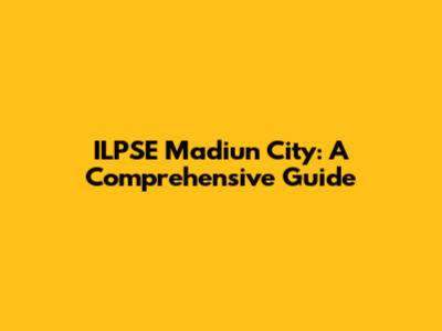 ILPSE Madiun City: A Comprehensive Guide