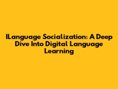 ILanguage Socialization: A Deep Dive Into Digital Language Learning