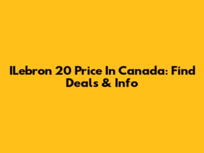 ILebron 20 Price In Canada: Find Deals & Info