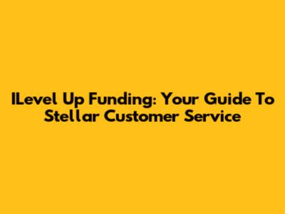 ILevel Up Funding: Your Guide To Stellar Customer Service