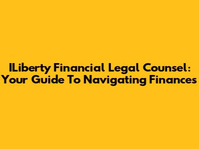 ILiberty Financial Legal Counsel: Your Guide To Navigating Finances