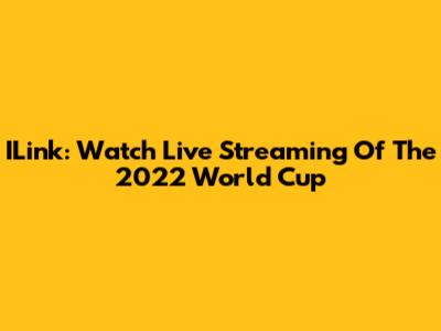 ILink: Watch Live Streaming Of The 2022 World Cup