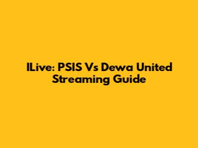ILive: PSIS Vs Dewa United Streaming Guide