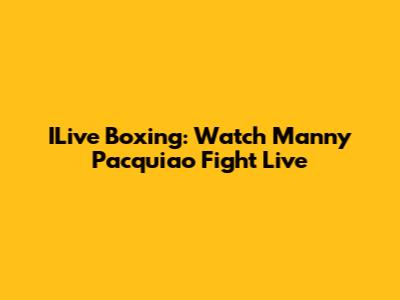 ILive Boxing: Watch Manny Pacquiao Fight Live