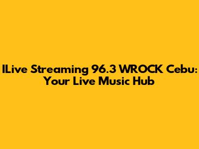 ILive Streaming 96.3 WROCK Cebu: Your Live Music Hub