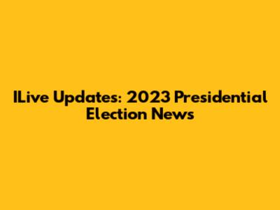 ILive Updates: 2023 Presidential Election News