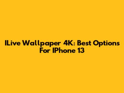 ILive Wallpaper 4K: Best Options For IPhone 13