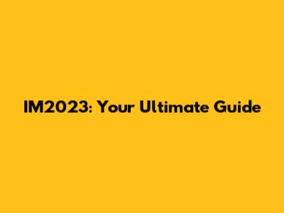 IM2023: Your Ultimate Guide