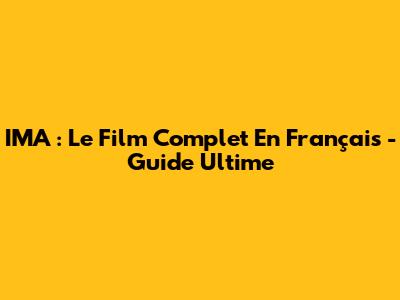 IMA : Le Film Complet En Français - Guide Ultime