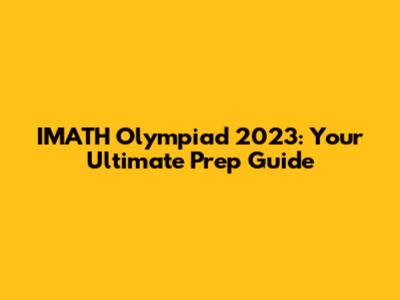 IMATH Olympiad 2023: Your Ultimate Prep Guide