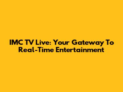 IMC TV Live: Your Gateway To Real-Time Entertainment