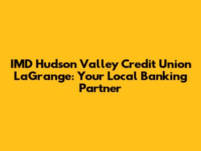 IMD Hudson Valley Credit Union LaGrange: Your Local Banking Partner