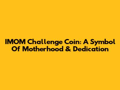 IMOM Challenge Coin: A Symbol Of Motherhood & Dedication