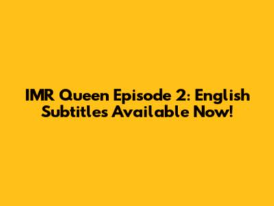 IMR Queen Episode 2: English Subtitles Available Now!