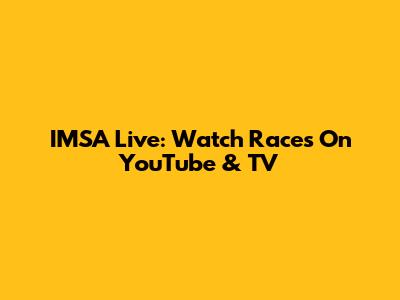 IMSA Live: Watch Races On YouTube & TV