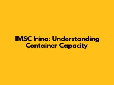 IMSC Irina: Understanding Container Capacity