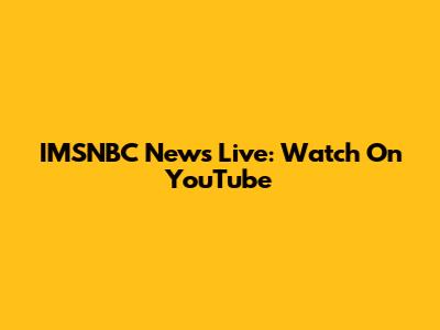 IMSNBC News Live: Watch On YouTube