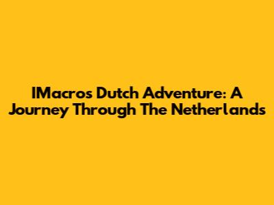 IMacro's Dutch Adventure: A Journey Through The Netherlands