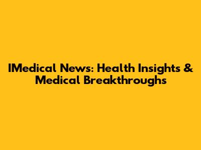 IMedical News: Health Insights & Medical Breakthroughs